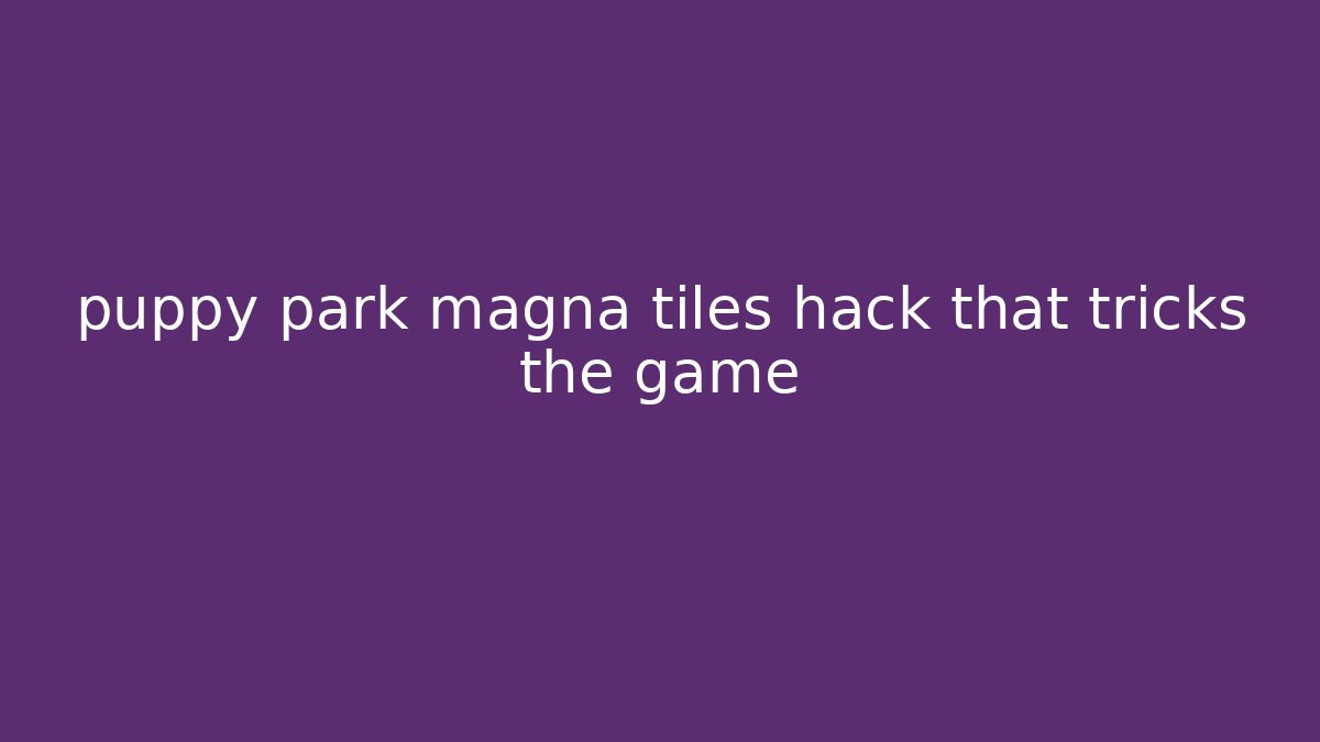 puppy park magna tiles hack that tricks the game