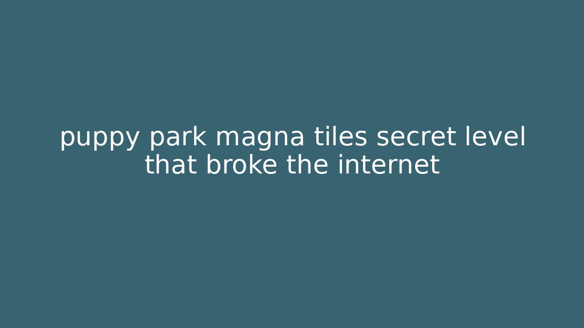 puppy park magna tiles secret level that broke the internet