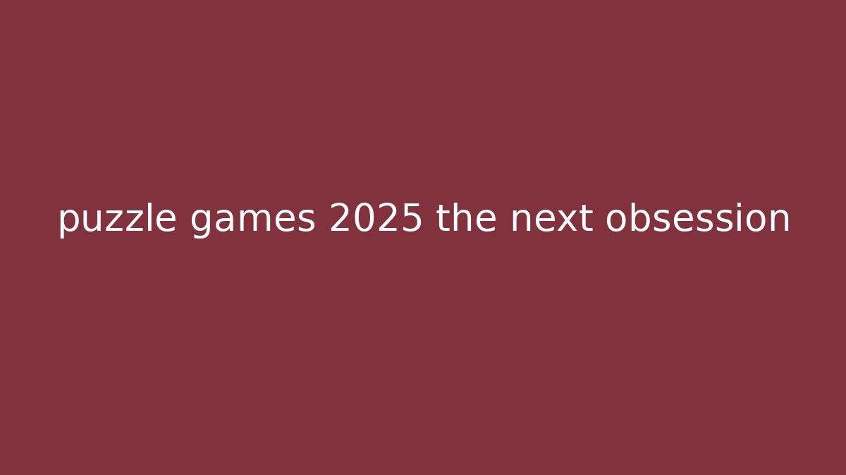 puzzle games 2025 the next obsession