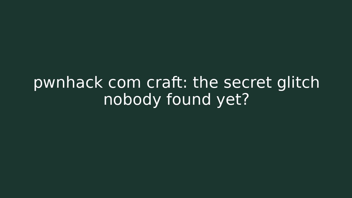 pwnhack com craft: the secret glitch nobody found yet?