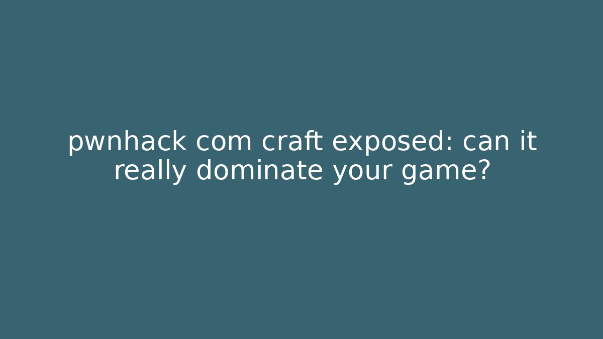 pwnhack com craft exposed: can it really dominate your game?