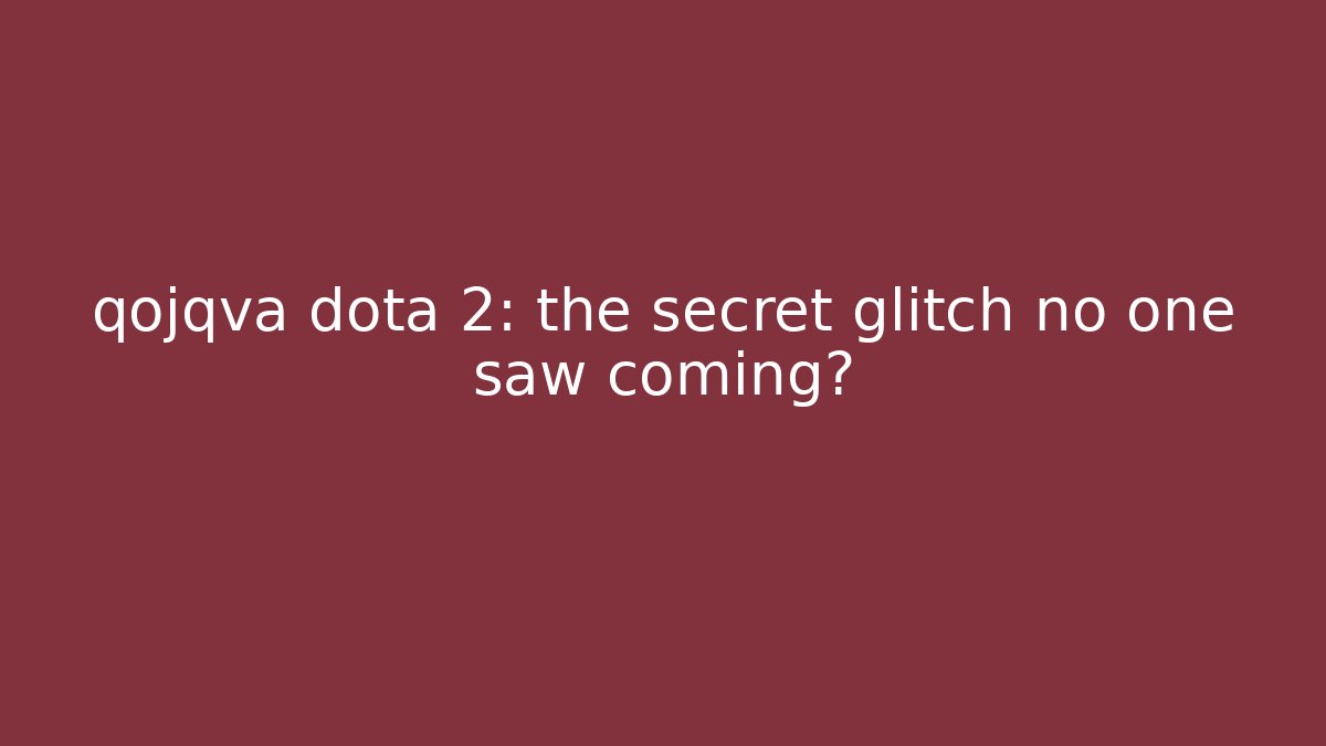qojqva dota 2: the secret glitch no one saw coming?