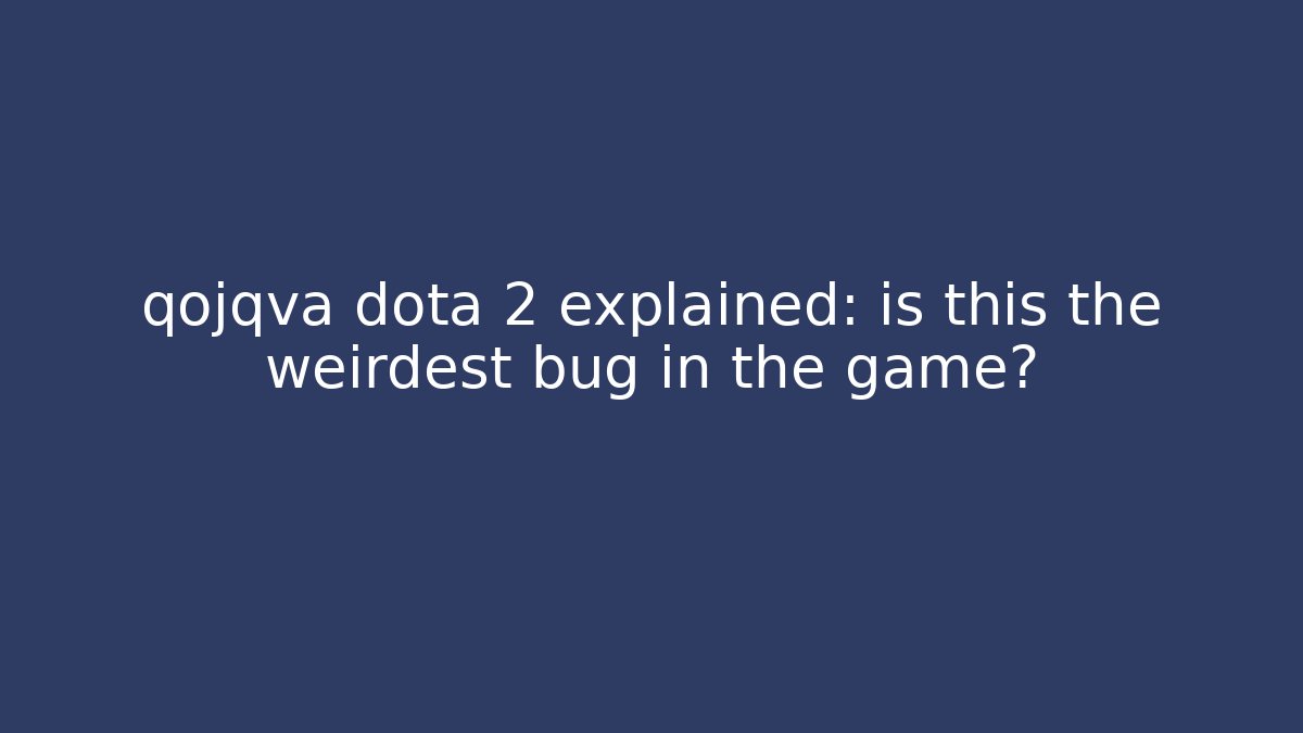 qojqva dota 2 explained: is this the weirdest bug in the game?