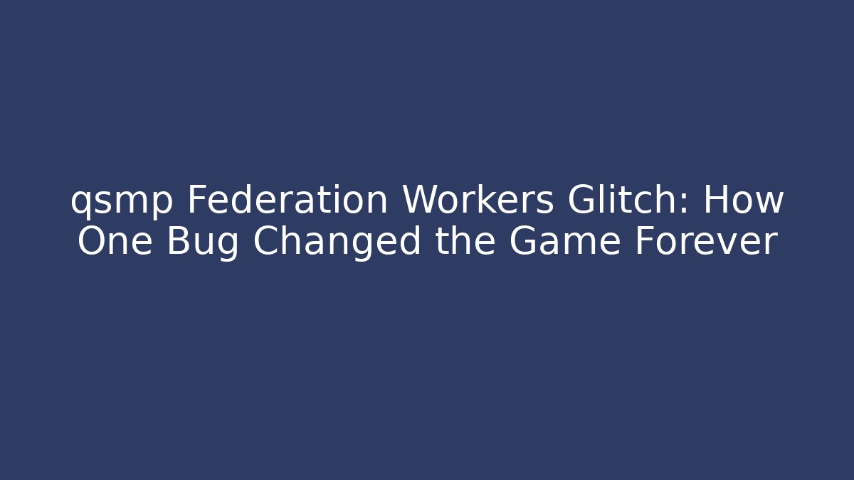 qsmp Federation Workers Glitch: How One Bug Changed the Game Forever
