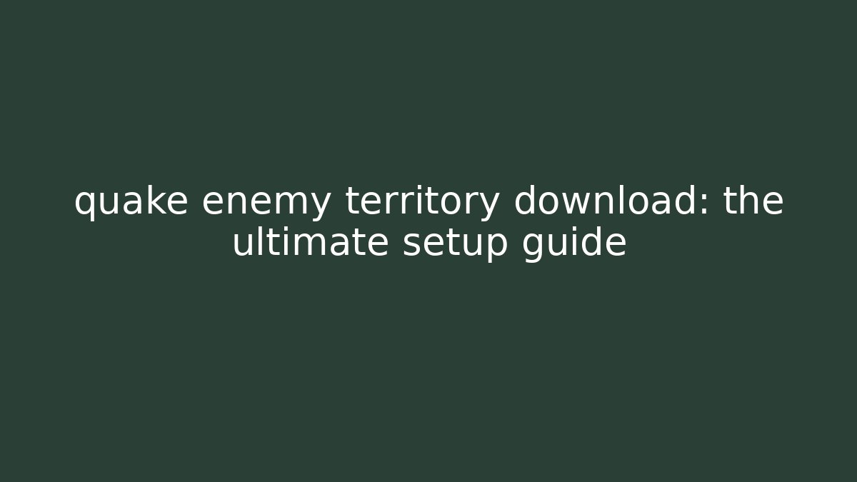 quake enemy territory download: the ultimate setup guide - Critter Realm