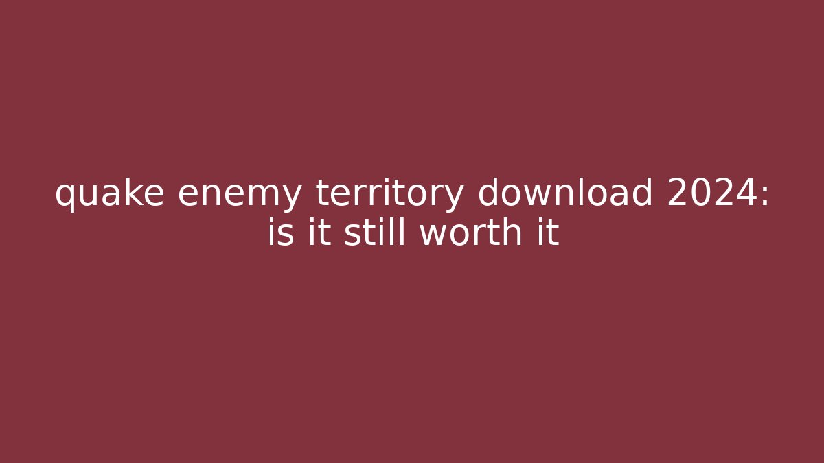 quake enemy territory download 2024: is it still worth it