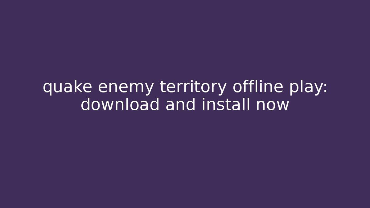 quake enemy territory offline play: download and install now