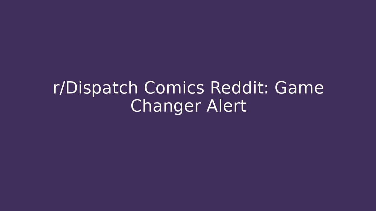 r/Dispatch Comics Reddit: Game Changer Alert