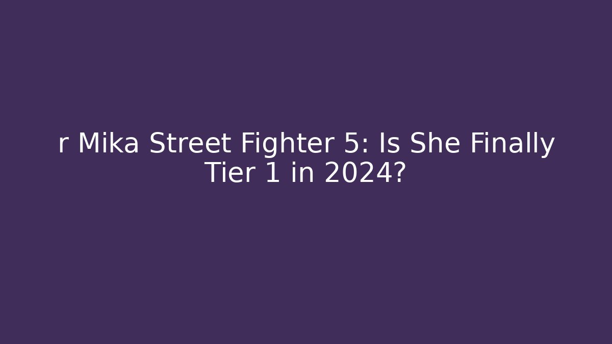 r Mika Street Fighter 5: Is She Finally Tier 1 in 2024?