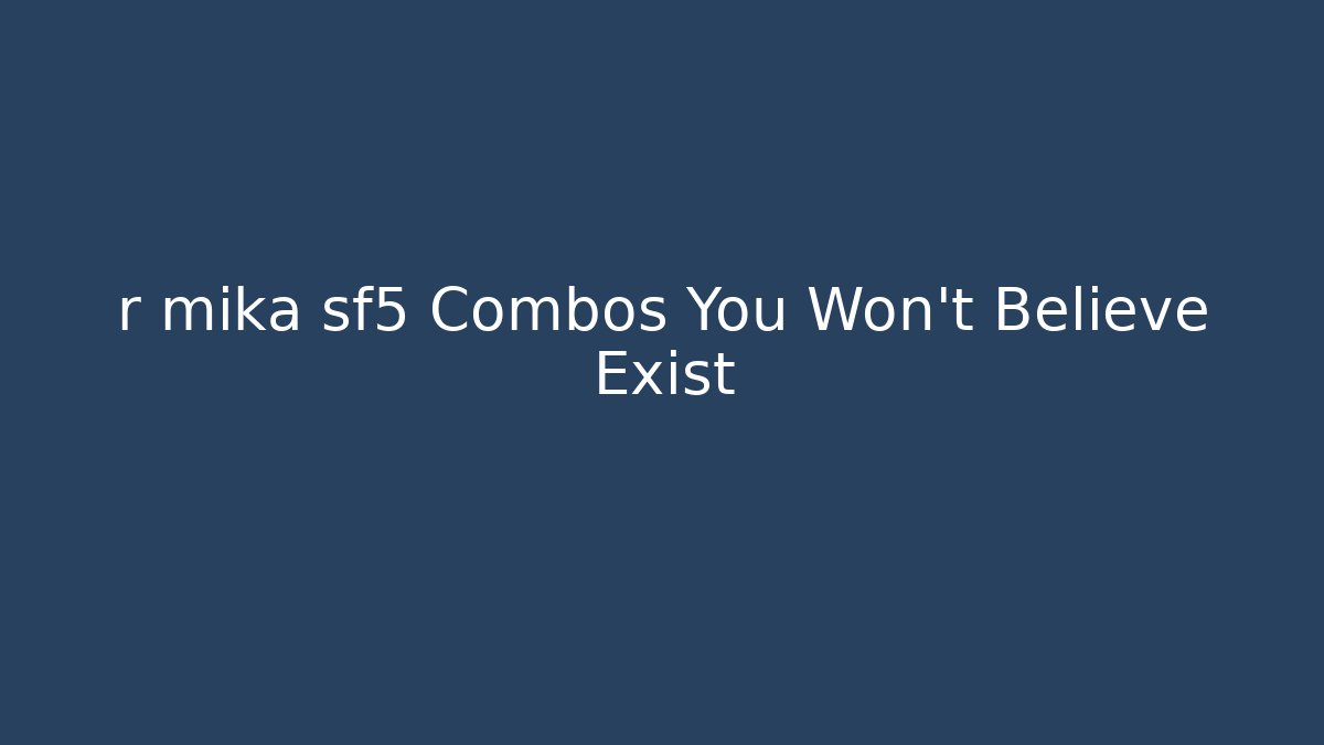 r mika sf5 Combos You Won't Believe Exist - Critter Realm