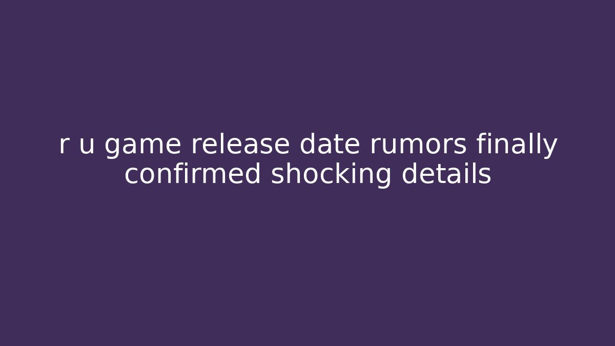 r u game release date rumors finally confirmed shocking details - Critter Realm