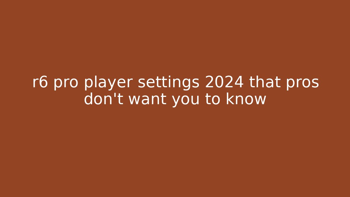 r6 pro player settings 2024 that pros don't want you to know