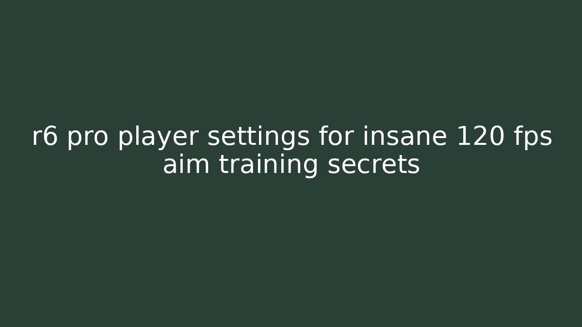 r6 pro player settings for insane 120 fps aim training secrets