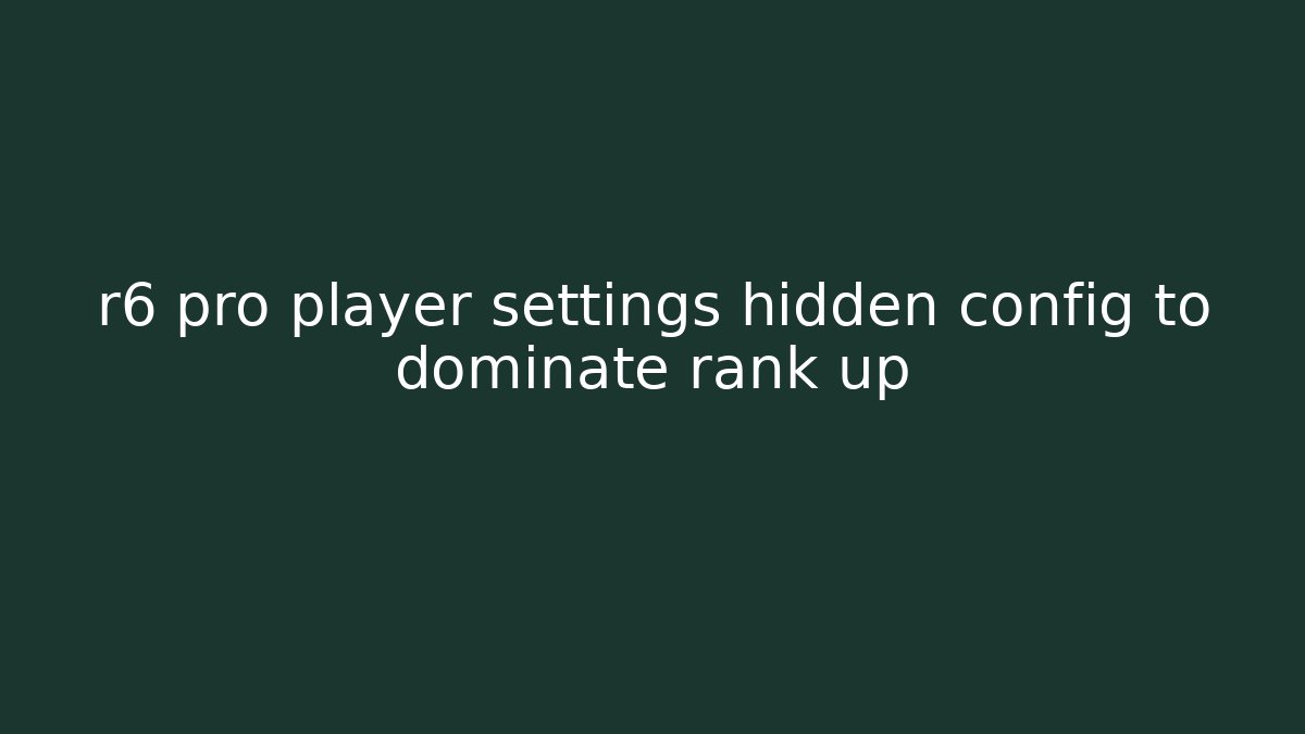 r6 pro player settings hidden config to dominate rank up