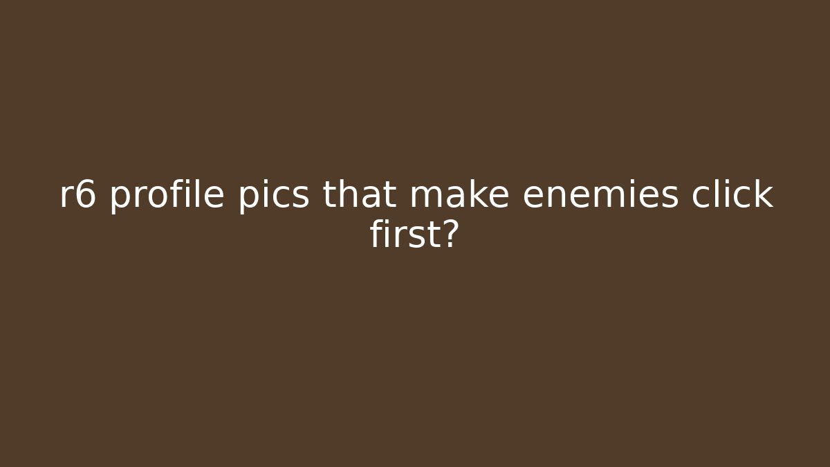 r6 profile pics that make enemies click first?
