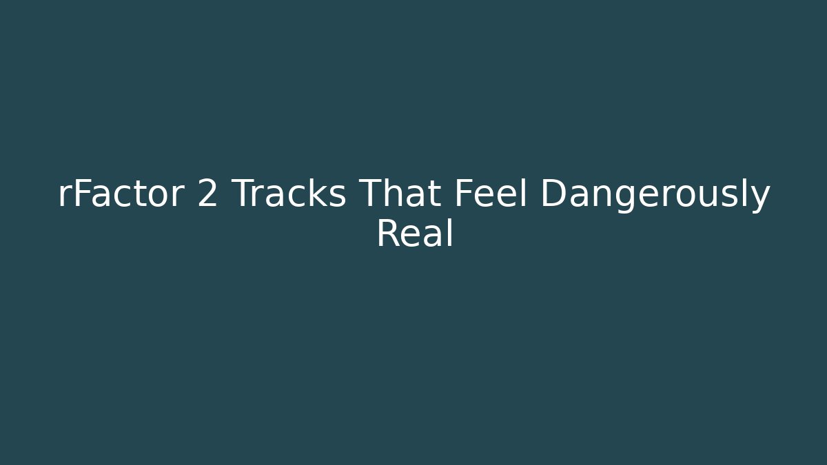 rFactor 2 Tracks That Feel Dangerously Real