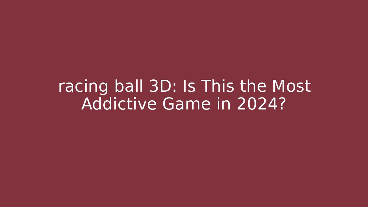 racing ball 3D: Is This the Most Addictive Game in 2024? - Critter Realm