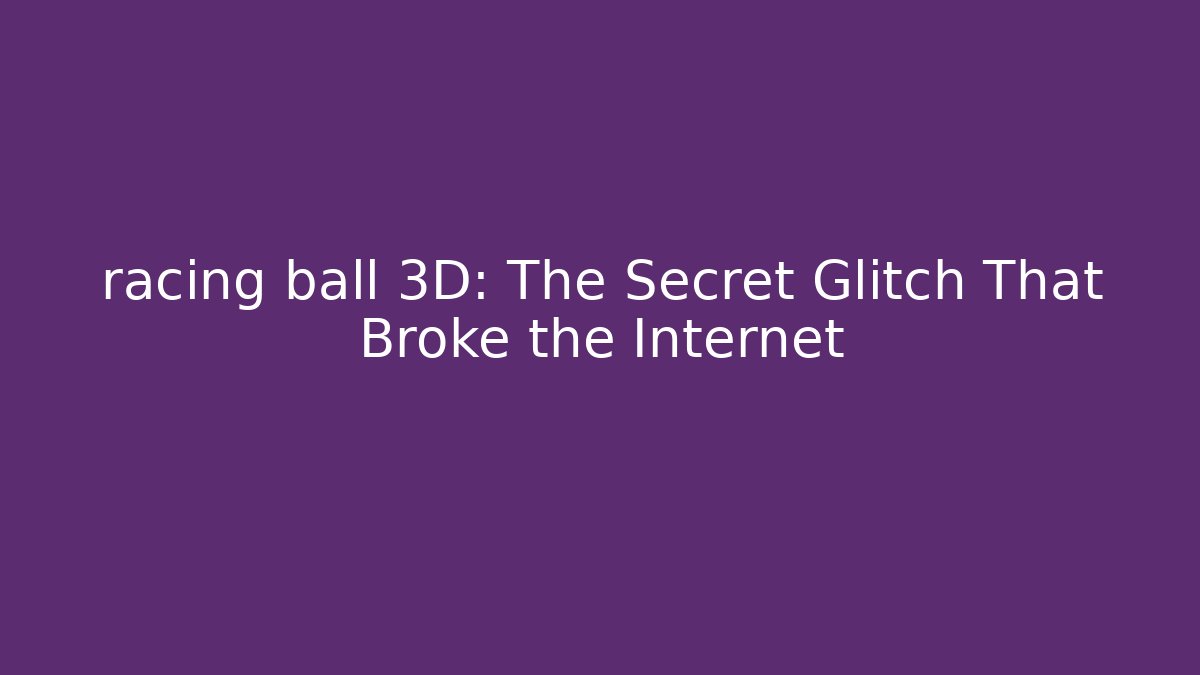 racing ball 3D: The Secret Glitch That Broke the Internet