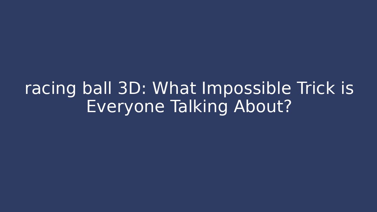 racing ball 3D: What Impossible Trick is Everyone Talking About? - Critter Realm