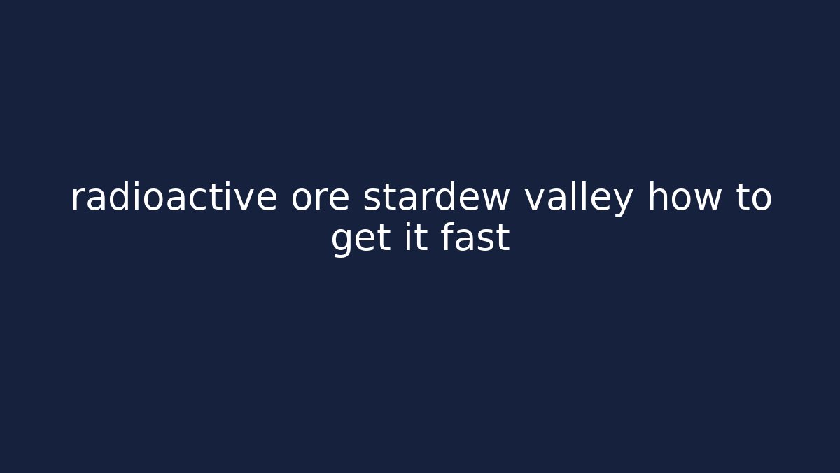 radioactive ore stardew valley how to get it fast