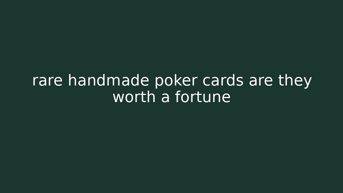rare handmade poker cards are they worth a fortune
