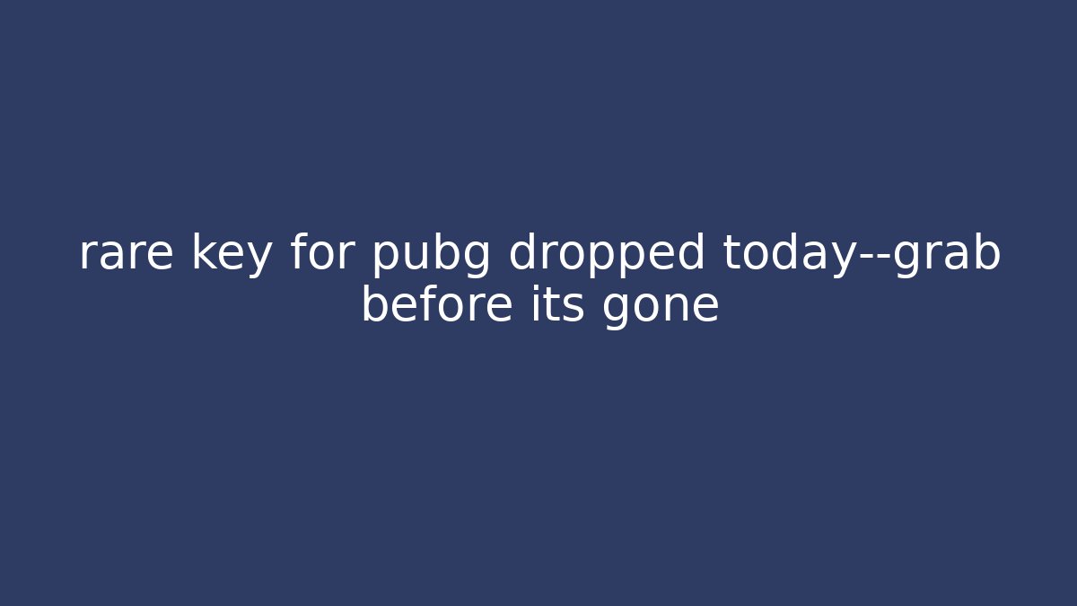 rare key for pubg dropped today—grab before its gone