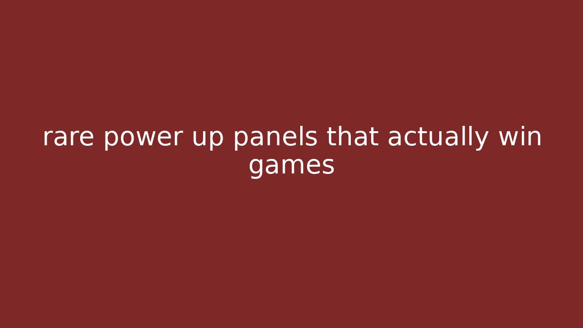 rare power up panels that actually win games
