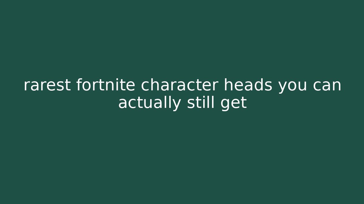 rarest fortnite character heads you can actually still get