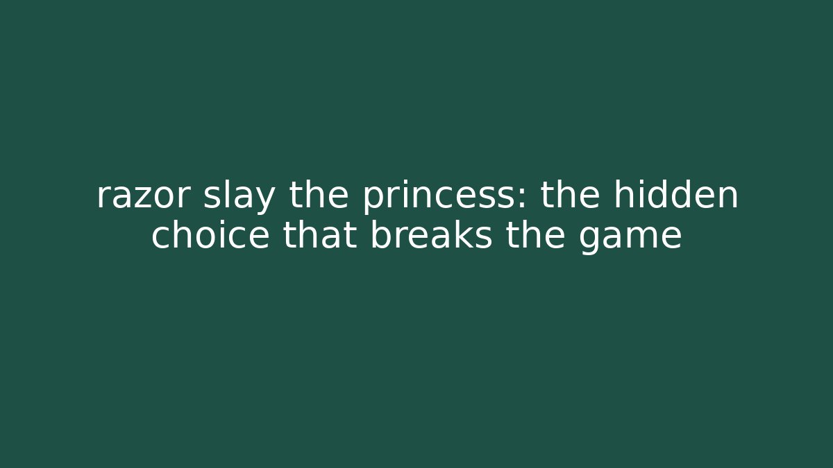 razor slay the princess: the hidden choice that breaks the game