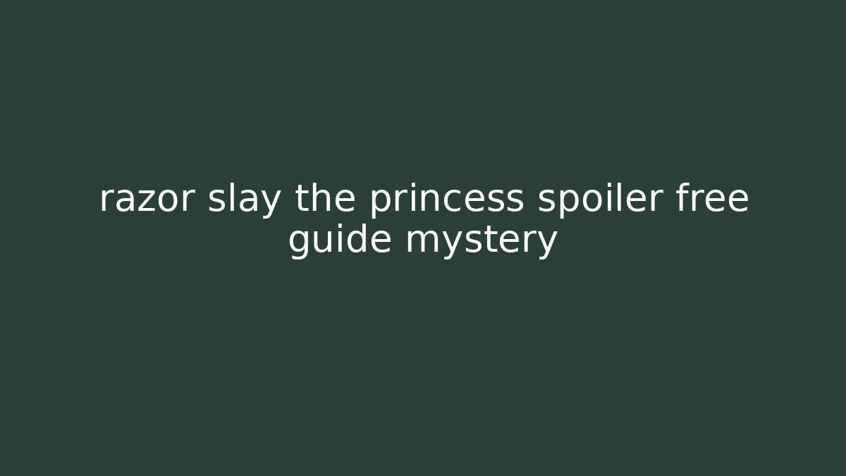 razor slay the princess spoiler free guide mystery
