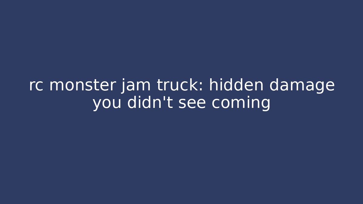 rc monster jam truck: hidden damage you didn't see coming