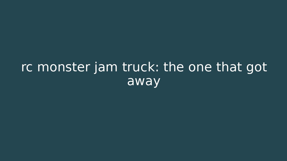 rc monster jam truck: the one that got away