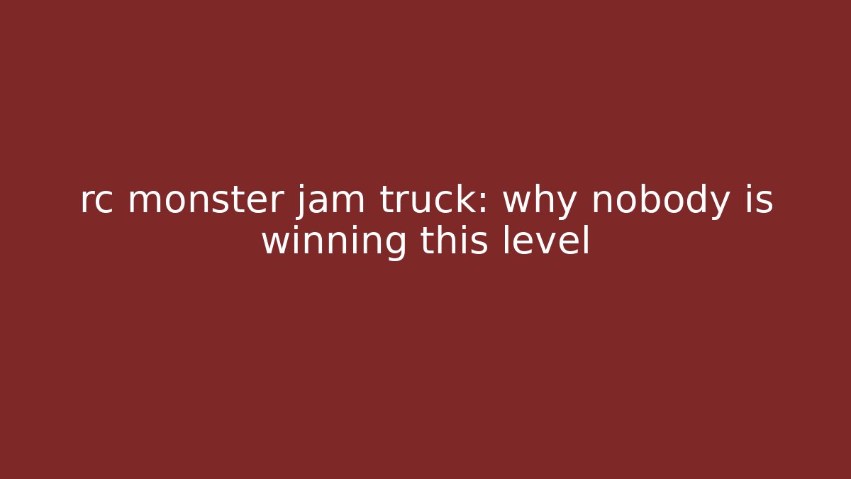 rc monster jam truck: why nobody is winning this level