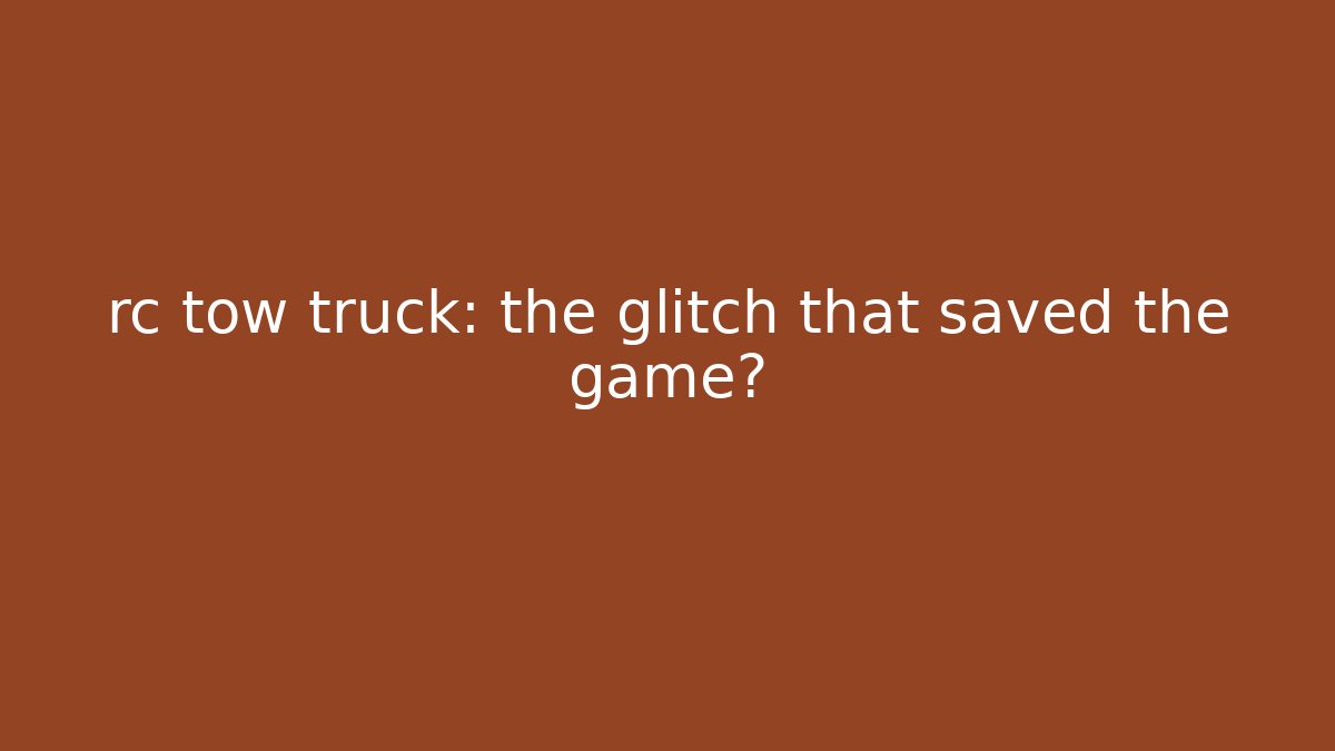rc tow truck: the glitch that saved the game?