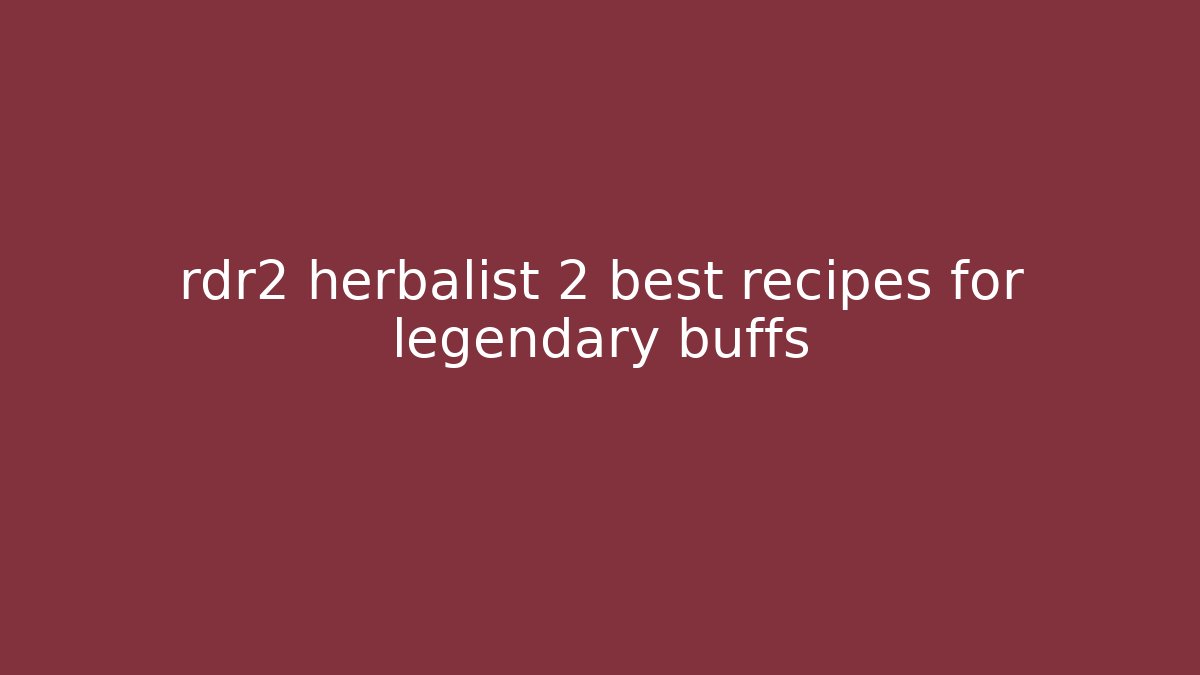 rdr2 herbalist 2 best recipes for legendary buffs