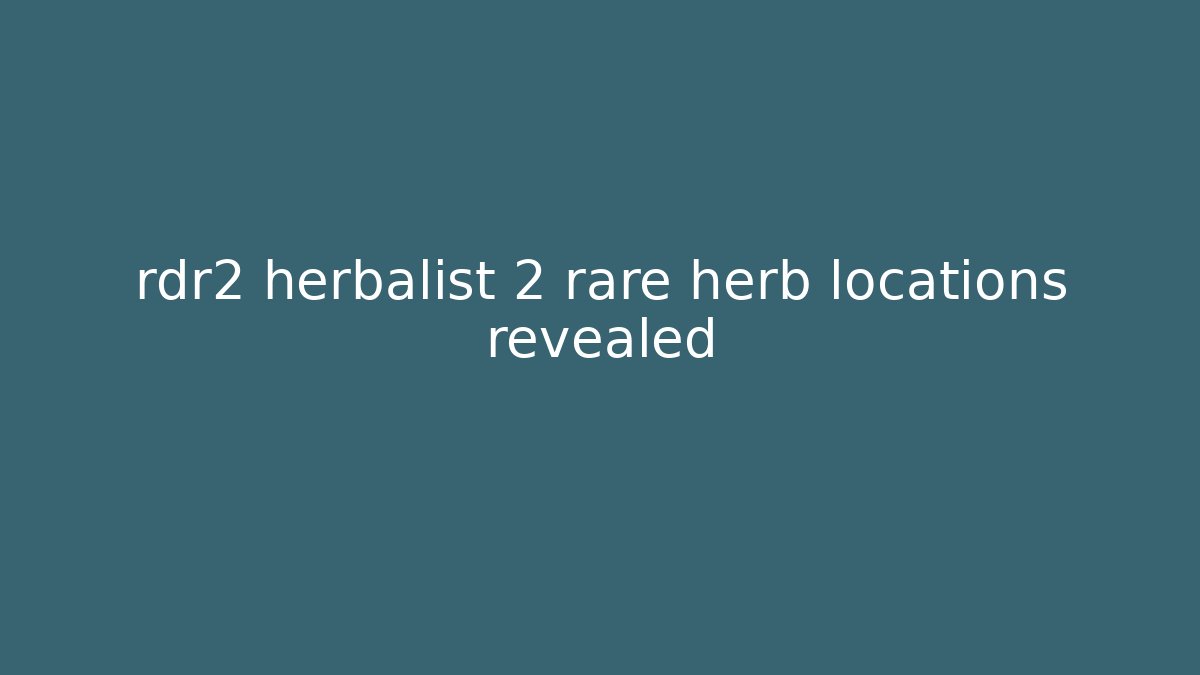rdr2 herbalist 2 rare herb locations revealed