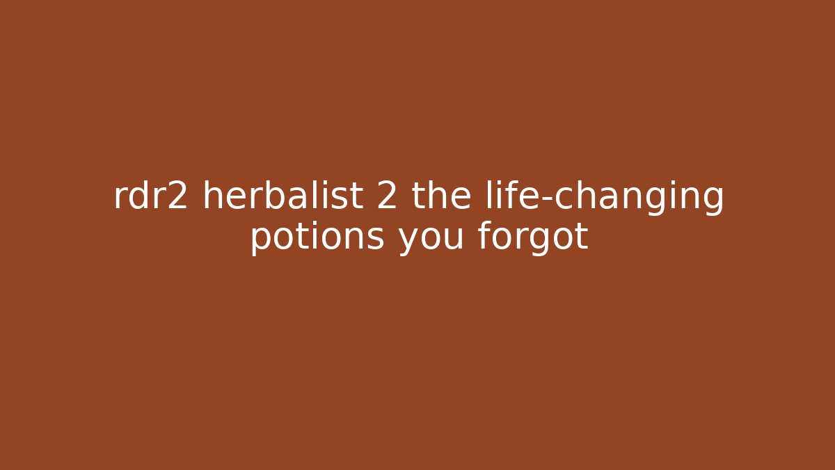 rdr2 herbalist 2 the life-changing potions you forgot