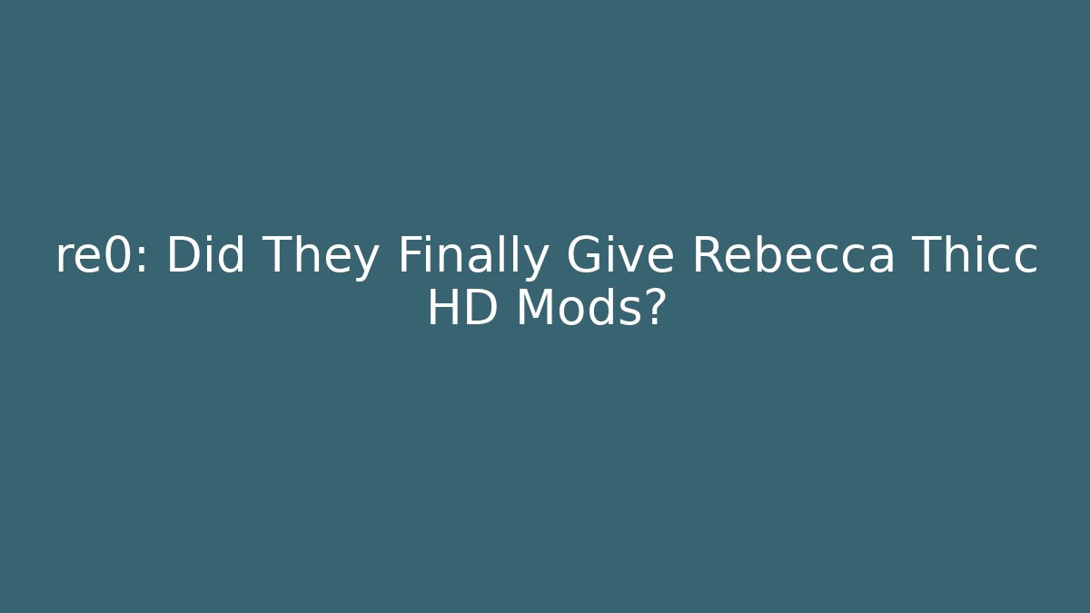 re0: Did They Finally Give Rebecca Thicc HD Mods?