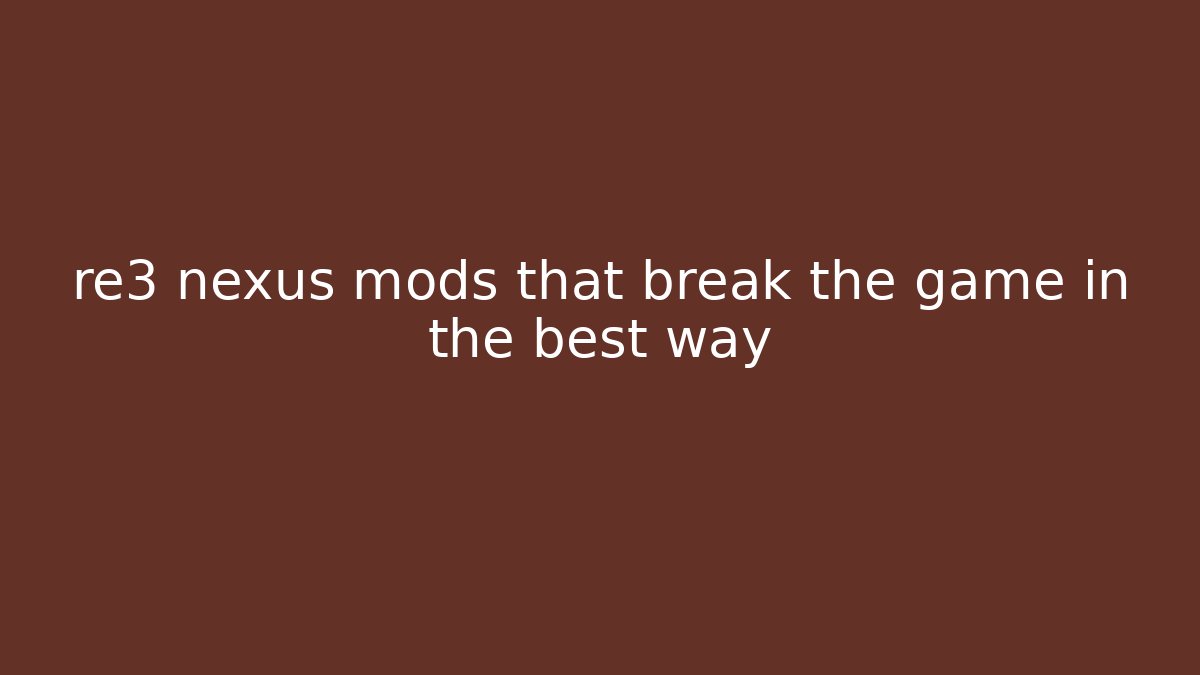 re3 nexus mods that break the game in the best way