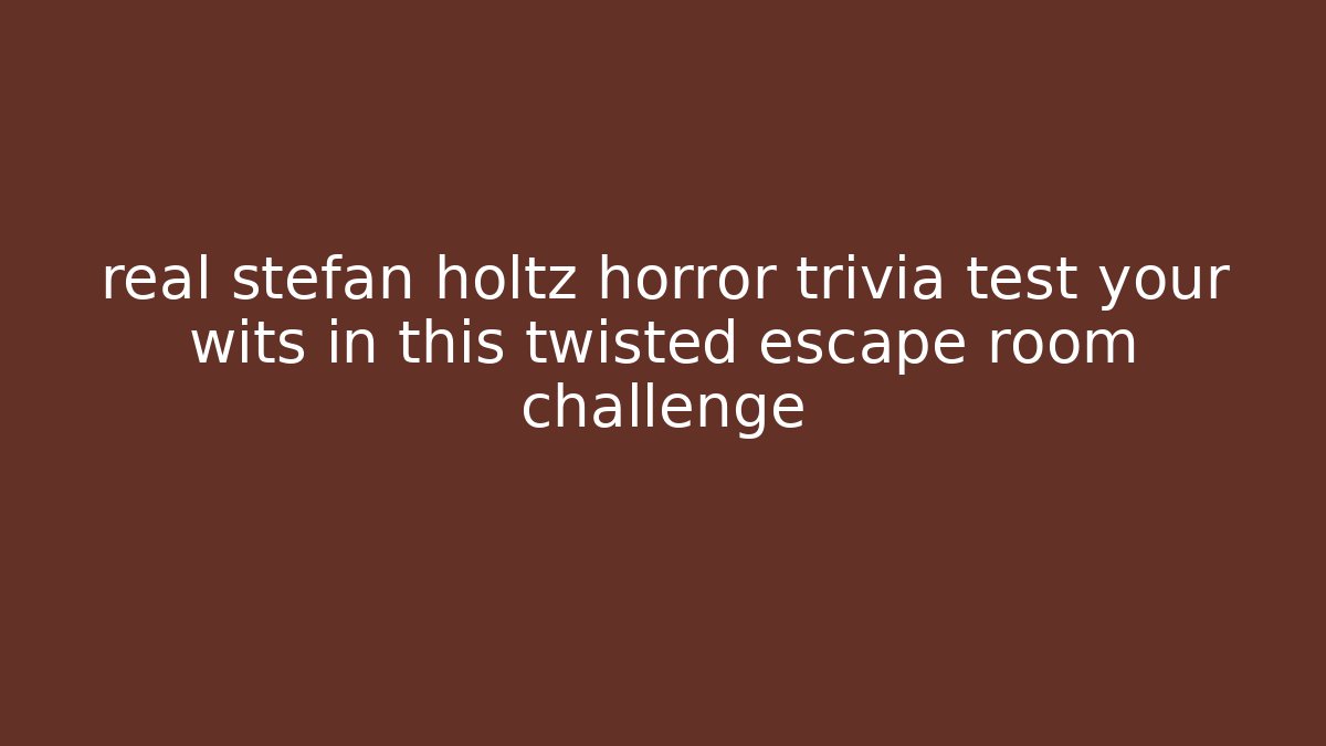 real stefan holtz horror trivia test your wits in this twisted escape room challenge