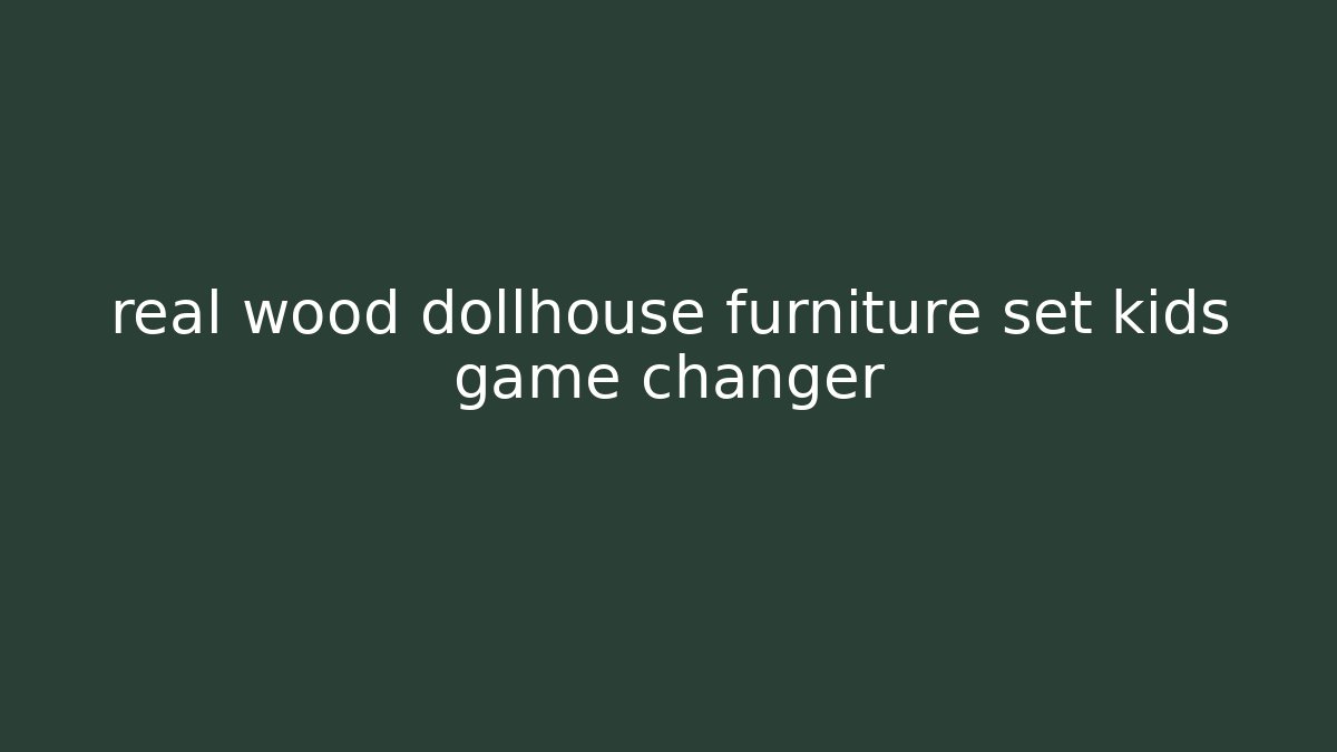 real wood dollhouse furniture set kids game changer
