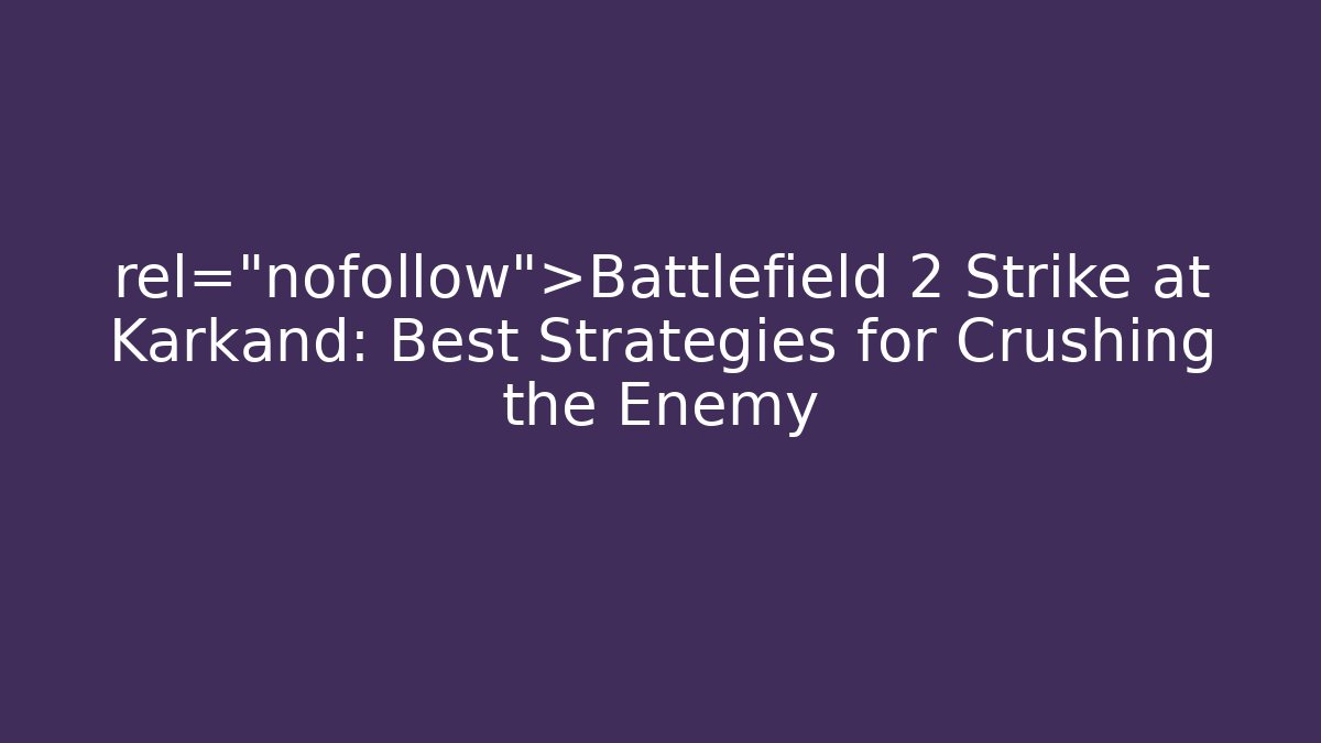 rel="nofollow">Battlefield 2 Strike at Karkand: Best Strategies for Crushing the Enemy