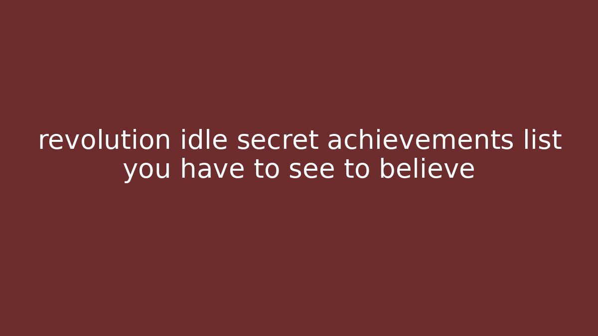 revolution idle secret achievements list you have to see to believe