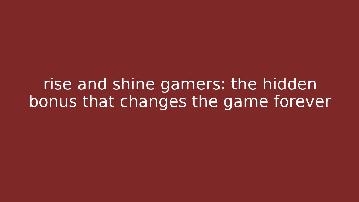 rise and shine gamers: the hidden bonus that changes the game forever