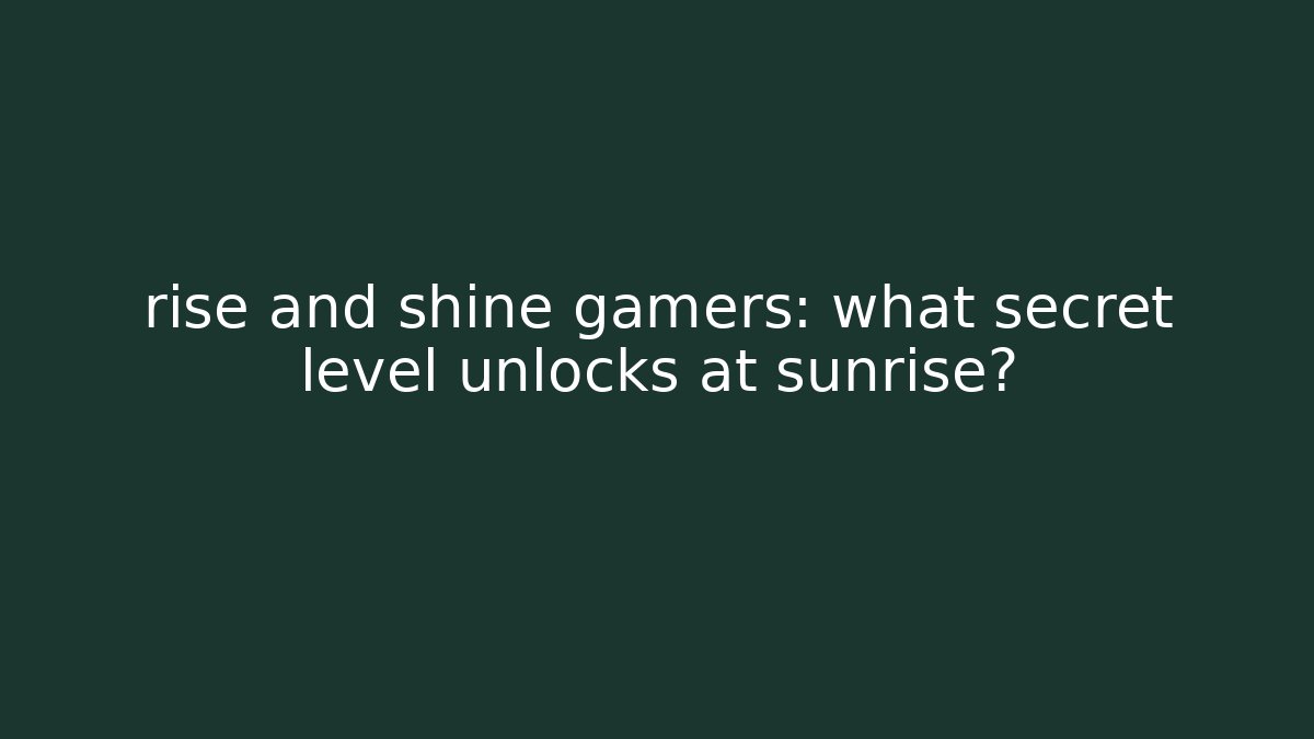 rise and shine gamers: what secret level unlocks at sunrise?