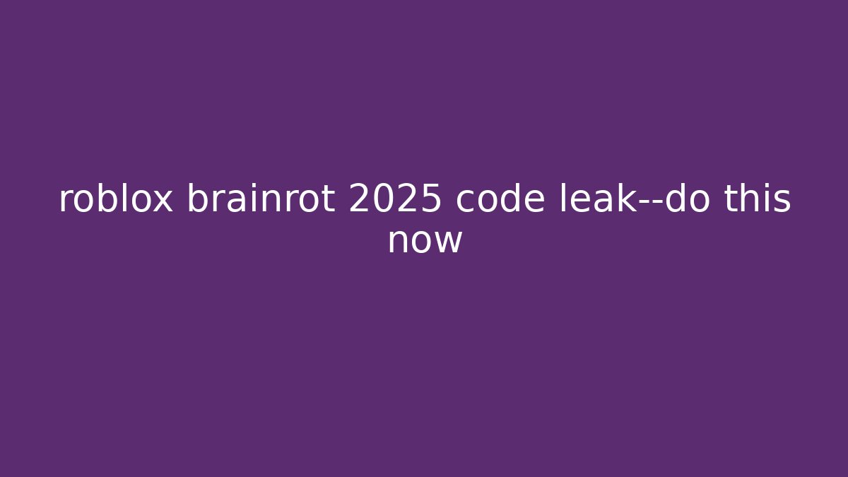 roblox brainrot 2025 code leak—do this now