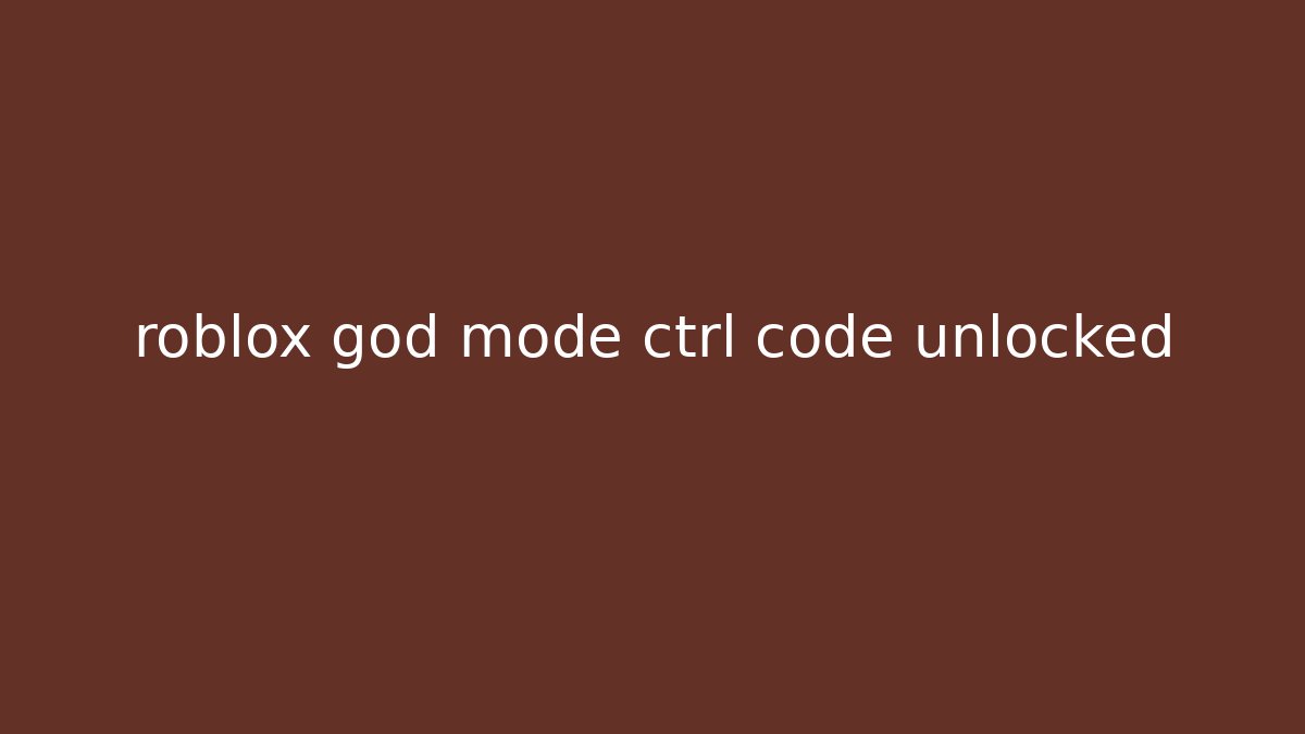 roblox god mode ctrl code unlocked