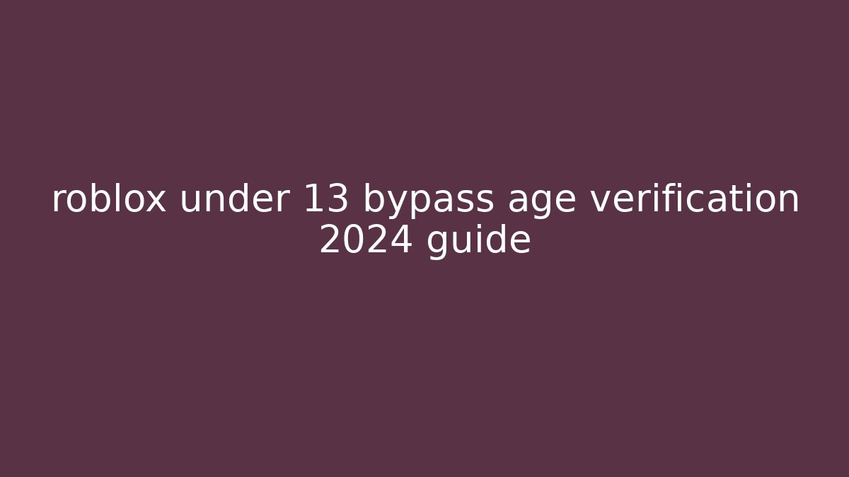 roblox under 13 bypass age verification 2024 guide