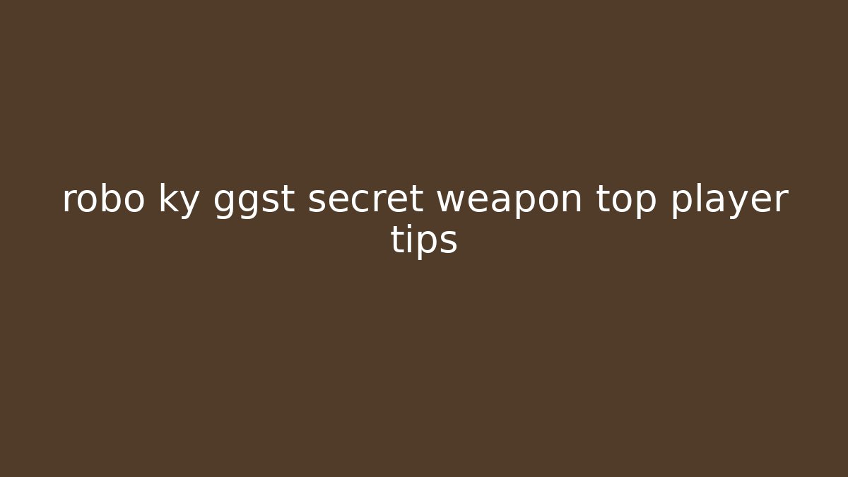 robo ky ggst secret weapon top player tips - Critter Realm