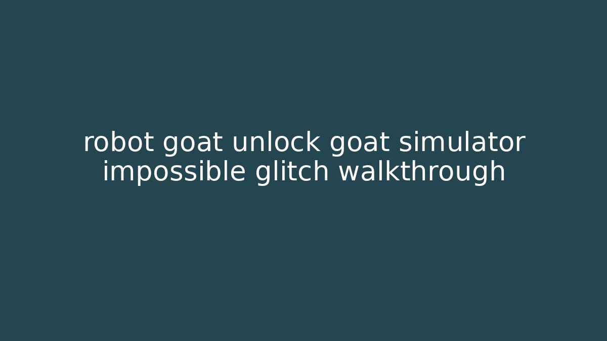 robot goat unlock goat simulator impossible glitch walkthrough